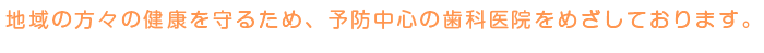 地域の方々の健康を守るため、予防中心の歯科医院を目指しております
